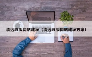 安顺清远改版网站建设（清远改版网站建设方案）