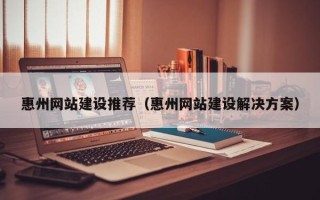 安顺惠州网站建设推荐（惠州网站建设解决方案）