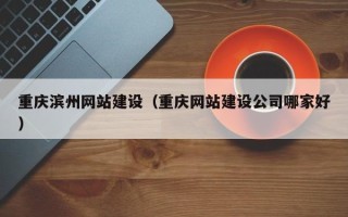安顺重庆滨州网站建设（重庆网站建设公司哪家好）