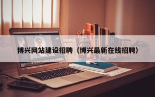 安顺博兴网站建设招聘（博兴最新在线招聘）