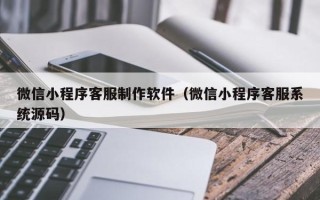 安顺微信小程序客服制作软件（微信小程序客服系统源码）