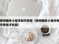 安顺视频图库小程序制作教程（视频图库小程序制作教程手机版）