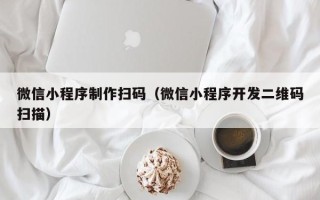 安顺微信小程序制作扫码（微信小程序开发二维码扫描）