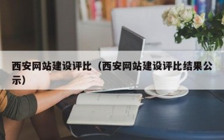 安顺西安网站建设评比（西安网站建设评比结果公示）